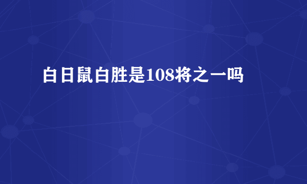 白日鼠白胜是108将之一吗