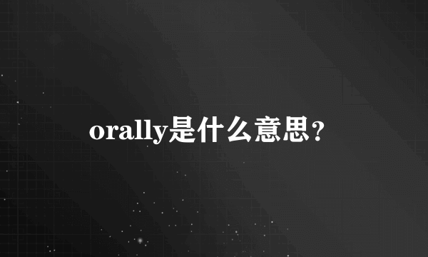 orally是什么意思？