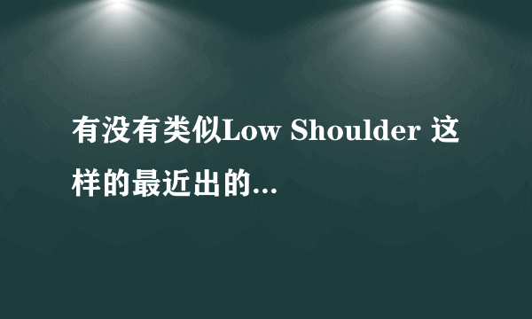 有没有类似Low Shoulder 这样的最近出的或者很经典的英文歌？