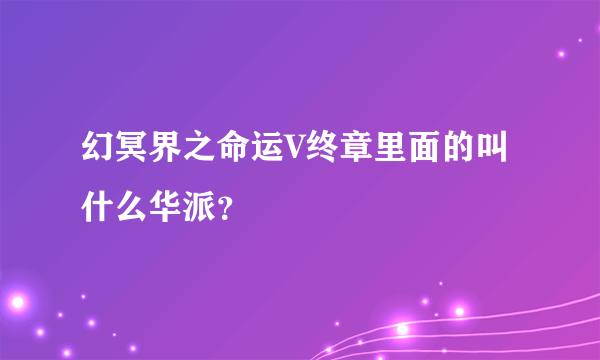 幻冥界之命运V终章里面的叫什么华派？