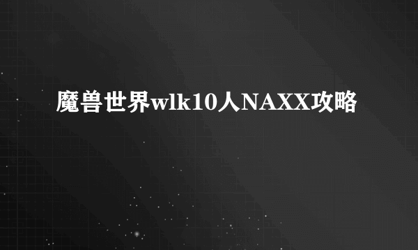 魔兽世界wlk10人NAXX攻略