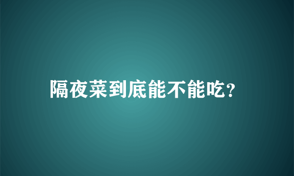 隔夜菜到底能不能吃？