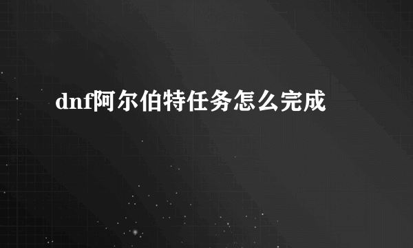 dnf阿尔伯特任务怎么完成