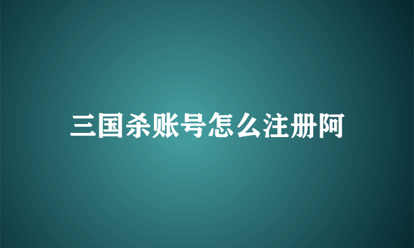 三国杀账号怎么注册阿