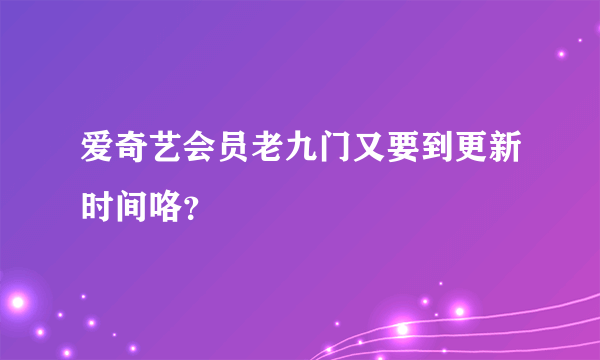 爱奇艺会员老九门又要到更新时间咯？