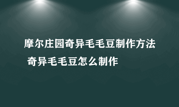 摩尔庄园奇异毛毛豆制作方法 奇异毛毛豆怎么制作