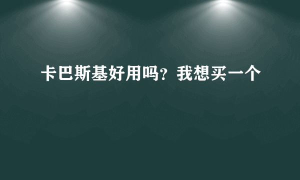 卡巴斯基好用吗？我想买一个