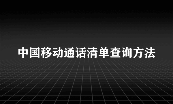 中国移动通话清单查询方法