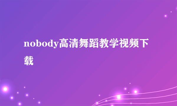 nobody高清舞蹈教学视频下载