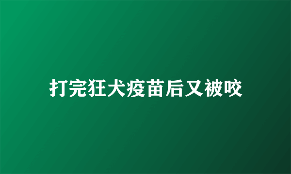 打完狂犬疫苗后又被咬