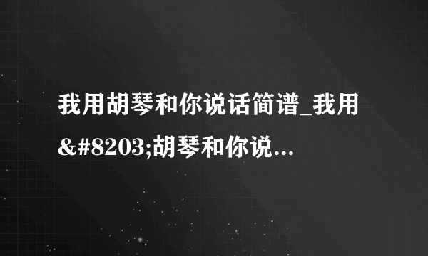 我用胡琴和你说话简谱_我用​胡琴和你说话歌曲歌谱