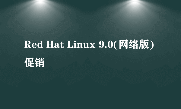 Red Hat Linux 9.0(网络版)促销