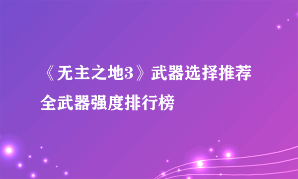 《无主之地3》武器选择推荐 全武器强度排行榜