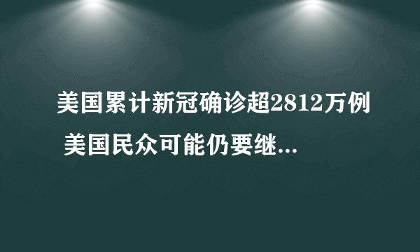 美国累计新冠确诊超2812万例 美国民众可能仍要继续戴口罩