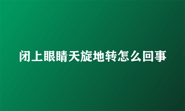 闭上眼睛天旋地转怎么回事