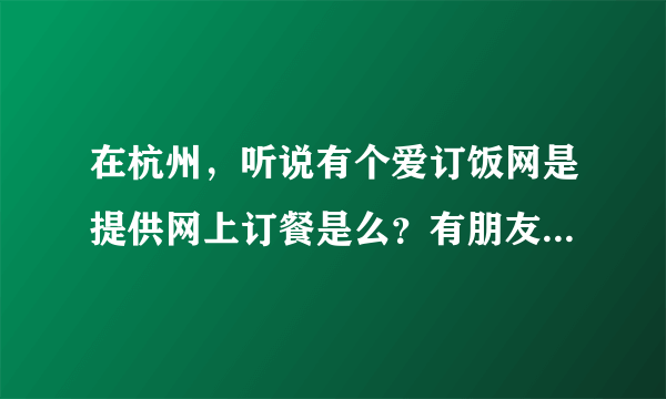 在杭州，听说有个爱订饭网是提供网上订餐是么？有朋友在上面订过么？