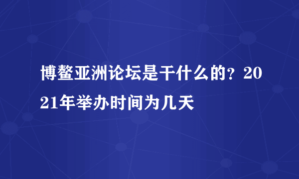 博鳌亚洲论坛是干什么的？2021年举办时间为几天