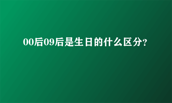 00后09后是生日的什么区分？