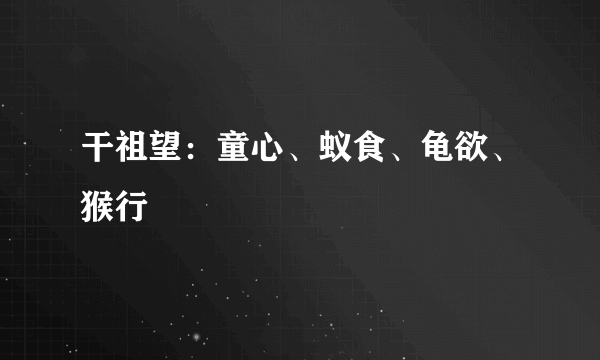 干祖望：童心、蚁食、龟欲、猴行