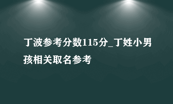 丁波参考分数115分_丁姓小男孩相关取名参考