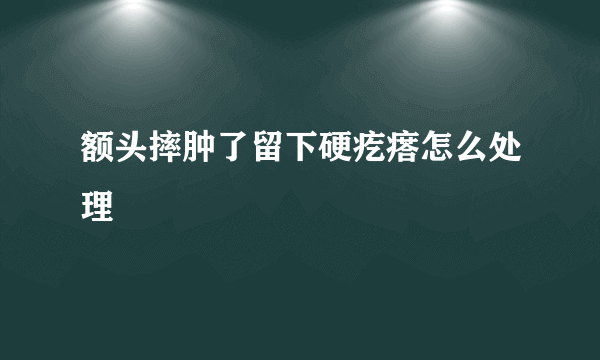 额头摔肿了留下硬疙瘩怎么处理