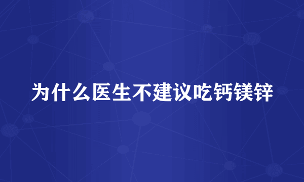 为什么医生不建议吃钙镁锌