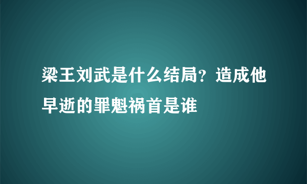 梁王刘武是什么结局？造成他早逝的罪魁祸首是谁