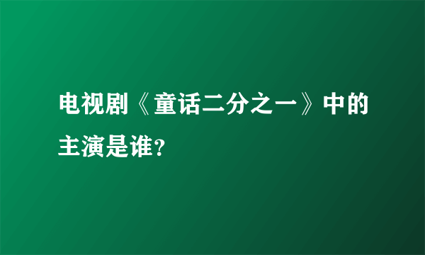 电视剧《童话二分之一》中的主演是谁？