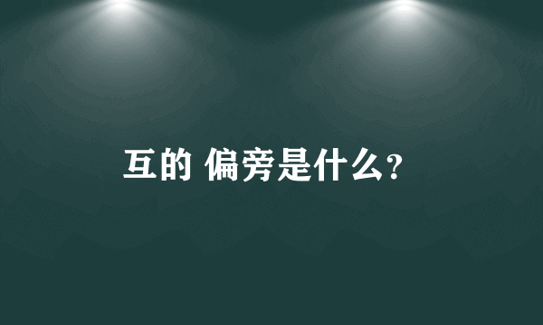 互的 偏旁是什么？