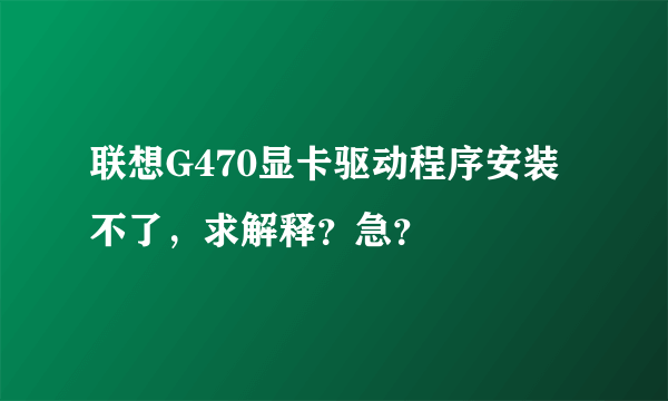 联想G470显卡驱动程序安装不了，求解释？急？