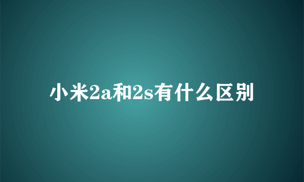 小米2a和2s有什么区别