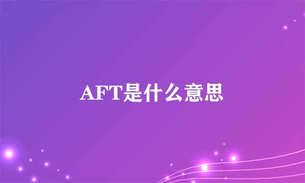 AFT是什么意思