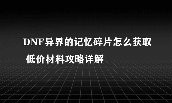 DNF异界的记忆碎片怎么获取 低价材料攻略详解