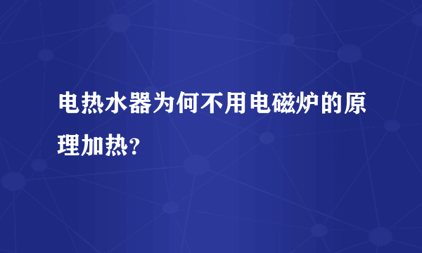 电热水器为何不用电磁炉的原理加热？