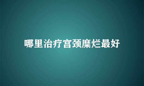 哪里治疗宫颈糜烂最好