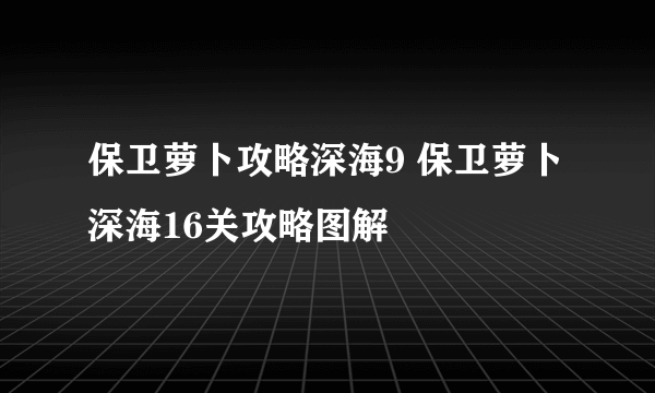 保卫萝卜攻略深海9 保卫萝卜深海16关攻略图解