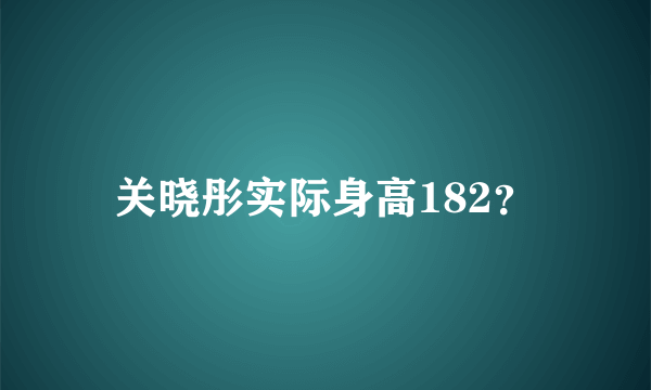 关晓彤实际身高182？