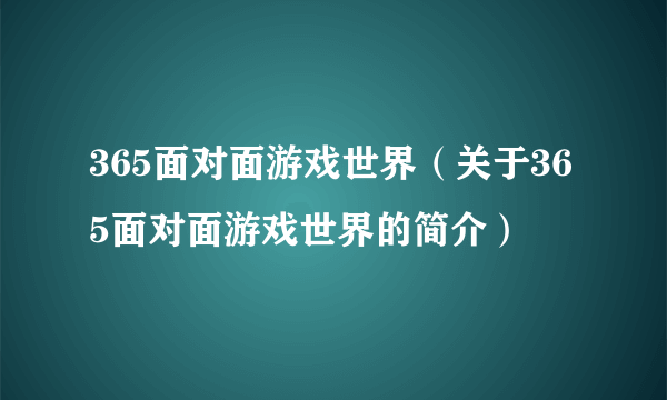 365面对面游戏世界（关于365面对面游戏世界的简介）