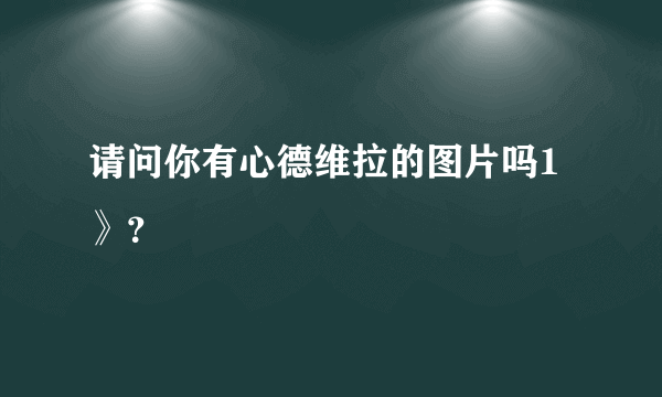 请问你有心德维拉的图片吗1》？