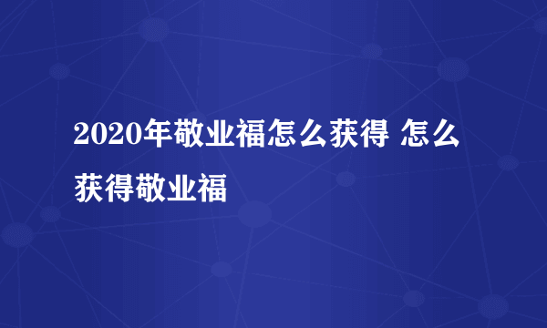 2020年敬业福怎么获得 怎么获得敬业福