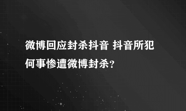 微博回应封杀抖音 抖音所犯何事惨遭微博封杀？