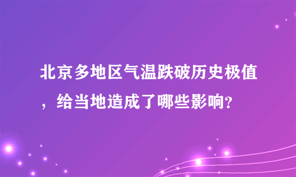 北京多地区气温跌破历史极值，给当地造成了哪些影响？