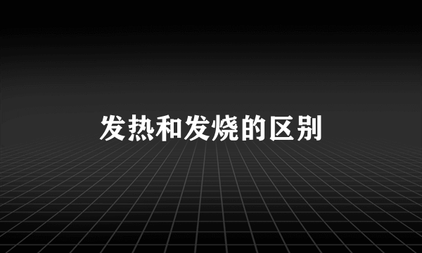 发热和发烧的区别