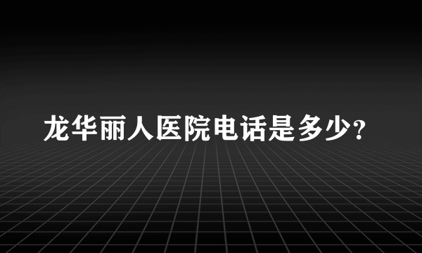 龙华丽人医院电话是多少？