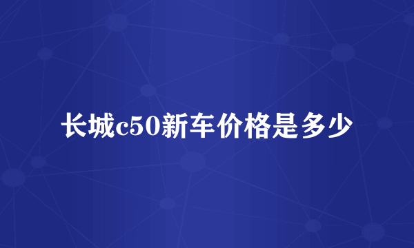 长城c50新车价格是多少