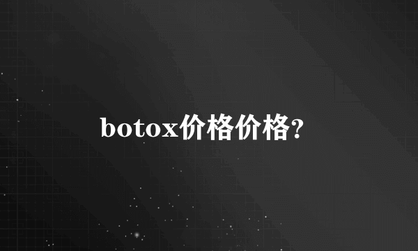 botox价格价格？