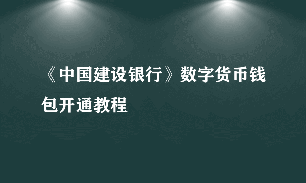 《中国建设银行》数字货币钱包开通教程