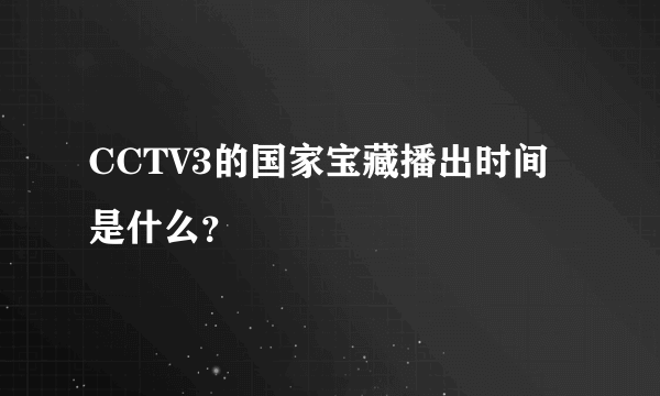 CCTV3的国家宝藏播出时间是什么？