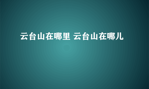 云台山在哪里 云台山在哪儿