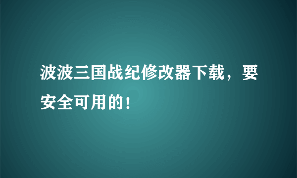 波波三国战纪修改器下载，要安全可用的！